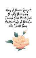 May I Never Forget On My Best Day, That I Still Need God As Much As I Did On My Worst Day.: Notebook/Journal 120 Pages (6"x 9")