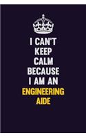 I can't Keep Calm Because I Am An Engineering Aide: Motivational and inspirational career blank lined gift notebook with matte finish
