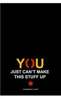 You Just Can't Make This Stuff Up: Lined notebook / journal to write in - Funny cover slogan gift diary