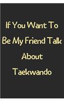 If You Want To Be My Friend Talk About Taekwando: Lined Journal, 120 Pages, 6 x 9, Funny Taekwando Gift Idea, Black Matte Finish (If You Want To Be My Friend Talk About Taekwando Journal)
