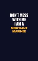 Don't Mess With Me I Am A Merchant Mariner