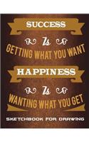 Sketchbook for Drawing: Success Is Getting What You Want Happiness Is Wanting What You Get: Happiness Quotes, Blank Paper For Drawing And Sketching 120 Pages Large Size 8.5