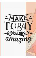 Make Today Ridiculously Amazing: Mindfulness and Inspirational Note Books for Women to Write in