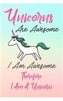 Unicorns Are Awesome, I Am Awesome, Therefore I am A Unicorn: Unicorn Diary, Funny Lined Writing Journal & Notebook for Men, Women, Boys, & Girls