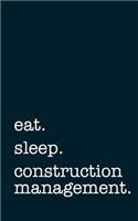 Eat. Sleep. Construction Management. - Lined Notebook: Writing Journal