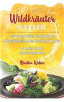 Wildkräuter in Der Küche: Die Besten Rezepte Für Vorspeisen, Hauptgerichte, Beilagen, Suppen, Salate & Co. 44 Leckere Rezepte Einfache Zubereitung