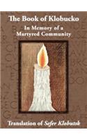 The Book of Klobucko; In Memory of a Martyred Community - Translation of Sefer Klobutsk; Mazkeret Kavod le-Kkehila ha-Kkedosha she-Ushmeda: (English)