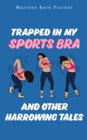 Trapped In My Sports Bra and Other Harrowing Tales