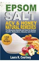 EPSOM SALT, ACV & HONEY NATURAL REMEDIES: The Miraculous Benefits and Uses for Healing, Health, Relaxation, Beauty and Home: DIY Recipes, Weight Loss, Pain Relief, Gardening