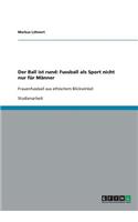 Der Ball ist rund: Fussball als Sport nicht nur für Männer: Frauenfussball aus ethischem Blickwinkel(German)