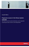 Progressive Lessons in the Chinese Spoken Language: With lists of common words and phrases, and an appendix containing the laws of tones in the Peking dialect