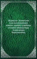 Zhurnaly Komissii dlya izgotovleniya novogo zdaniya sudebnyh ustavov imperatora Aleksandra Nikolaevicha