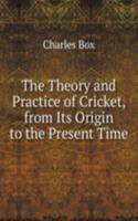 Theory and Practice of Cricket, from Its Origin to the Present Time