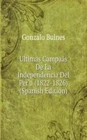 Ultimas Campaas De La Independencia Del Per'u (1822-1826) (Spanish Edition)