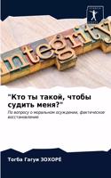 &#1050;&#1090;&#1086; &#1090;&#1099; &#1090;&#1072;&#1082;&#1086;&#1081;, &#1095;&#1090;&#1086;&#1073;&#1099; &#1089;&#1091;&#1076;&#1080;&#1090;&#1100; &#1084;&#1077;&#1085;&#1103;?