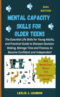 Mental Capacity Skills for Older Teens: The Essential Life Skills for Young Adults, and Practical Guide to Sharpen Decision Making, Manage Time and Finance, to Become Confident and Indepen