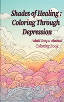 Shades of Healing: Coloring Through Depression: Adult Coloring and Inspirational Book