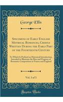 Specimens of Early English Metrical Romances, Chiefly Written During the Early Part of the Fourteenth Century, Vol. 3 of 3: To Which Is Prefixed an Historical Introduction, Intended to Illustrate the Rise and Progress of Romantic Composition in Fra: To Which Is Prefixed an Historical Introduction, Intended to Illustrate the Rise and Progress of Romantic Composition in France and