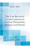 The Law Relating to the Carriage by Land of Passengers, Animals, and Goods (Classic Reprint)