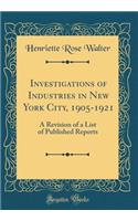 Investigations of Industries in New York City, 1905-1921: A Revision of a List of Published Reports (Classic Reprint)