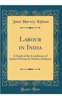 Labour in India: A Study of the Conditions of Indian Women in Modern Industry (Classic Reprint)