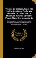 Tratado De Ensayes, Tanto Por La Via Seca Como Por La Via Humeda, De Toda Clase De Minerales Y Pastas De Cobre, Plomo, Plata, Oro, Mercurio, &c: Con Descripcion De Los Caracteres De Los Principales Minerales Y Productos De Las Artes En America, Y En Parti