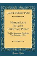 Memoir Left by Jacob Christiaan Pielat: To His Successor, Diederik Van Domburg, 1734 (Classic Reprint)