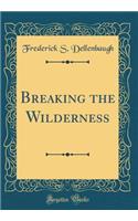Breaking the Wilderness (Classic Reprint)