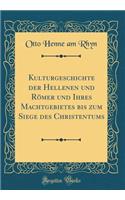 Kulturgeschichte Der Hellenen Und RÃ¶mer Und Ihres Machtgebietes Bis Zum Siege Des Christentums (Classic Reprint)