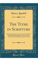 The Tithe in Scripture: Being Chapters from the Sacred Tenth with A; Revised Bibliography on Tithe-Paying and Systematic and Proportionate Giving (Classic Reprint)