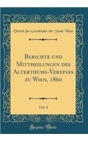 Berichte und Mittheilungen des Alterthums-Vereines zu Wien, 1860, Vol. 4 (Classic Reprint)
