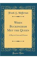 When Buckingham Met the Queen: A Play in 6 Acts and 8 Scenes (Classic Reprint)