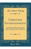 Christmas Entertainments: Containing Fancy Drills, Acrostics, Motion Songs, Tableaux, Short Plays, Recitations in Costume, for Children of Five to Fifteen Years (Classic Reprint): Containing Fancy Drills, Acrostics, Motion Songs, Tableaux, Short Plays, Recitations in Costume, for Children of Five to Fifteen Years (Classic Repr