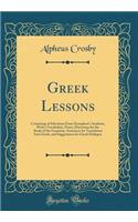 Greek Lessons: Consisting of Selections From Xenophons Anabasis, With a Vocabulary, Notes, Directions for the Study of the Grammar, Sentences for Translation Into Greek, and Suggestions for Greek Dialogue (Classic Reprint)
