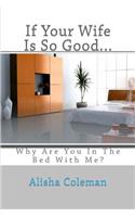 If Your Wife is so Good........ Why are You in the Bed With Me?