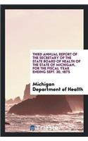 Third Annual Report of the Secretary of the State Board of Health of the State of Michigan, for the Fiscal Year Ending Sept. 30, 1875