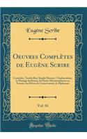 Oeuvres Complètes de Eugène Scribe, Vol. 16: Comédies, Vaudevilles; Simple Histoire, l'Ambassadeur, le Mariage de Raison, la Chatte Métamorphosée en Femme, les Élèves du Conservatoire, le Diplomate (Classic Reprint)