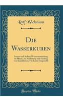 Die Wasserkuren: Innere Und Ã?uÃ?ere Wasseranwendung Im Hause, Zur VerhÃ¼tung Und Heilung Von Krankheiten; FÃ¼r Laien Dargestellt (Classic Reprint)