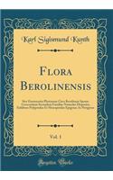 Flora Berolinensis, Vol. 1: Sive Enumeratio Plantarum Circa Berolinum Sponte Crescentium Secundum Familias Naturales Disposita; Exhibens Polypetalas Et Monopetalas Epigynas Ac Perigynas (Classic Reprint)