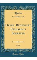 Opera: Recensuit Richardus Foerster, Vol. 9 (Classic Reprint)