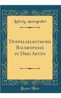 Doppelselbstmord Bauernposse in Drei Akten (Classic Reprint)