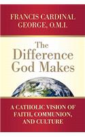 Difference God Makes A Catholic Vision of Faith, Communion, and Culture