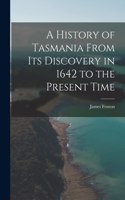 History of Tasmania From Its Discovery in 1642 to the Present Time