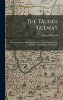 Taunus Railway: A Concise Account, Historical, Statistical and Mechanical, of the Railway From Frankfurt to Wiesbaden
