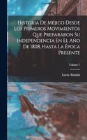 Historia De Méjico Desde Los Primeros Movimientos Que Prepararon Su Independencia En El Año De 1808, Hasta La Época Presente; Volume 1