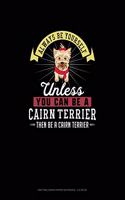 Always Be Yourself Unless You Can Be A Cairn Terrier Then Be A Cairn Terrier