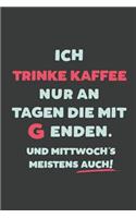 Ich Trinke Kaffee: nur an Tagen die mit G enden - Notizbuch - tolles Geschenk für Notizen, Scribbeln und Erinnerungen - liniert mit 100 Seiten