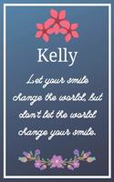 Kelly Let your smile change the world, but don't let the world change your smile.