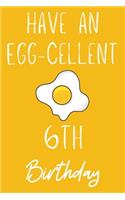 Have An Egg-cellent 6th Birthday: Funny 6th Birthday Gift Egg Pun Journal / Notebook / Diary (6 x 9 - 110 Blank Lined Pages)