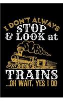 I Don't Always Stop and Look at Trains Oh Wait Yes I Do: Train Journal, Train Conductor Notebook, Train Engineer Gifts, Railroad Locomotive Lovers,